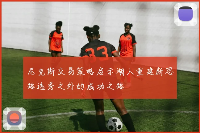 尼克斯交易策略启示湖人重建新思路选秀之外的成功之路