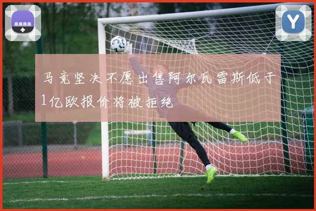 马竞坚决不愿出售阿尔瓦雷斯低于1亿欧报价将被拒绝