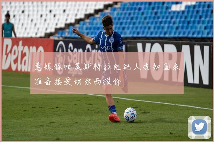 意媒称帕莱斯特拉经纪人告知国米准备接受切尔西报价