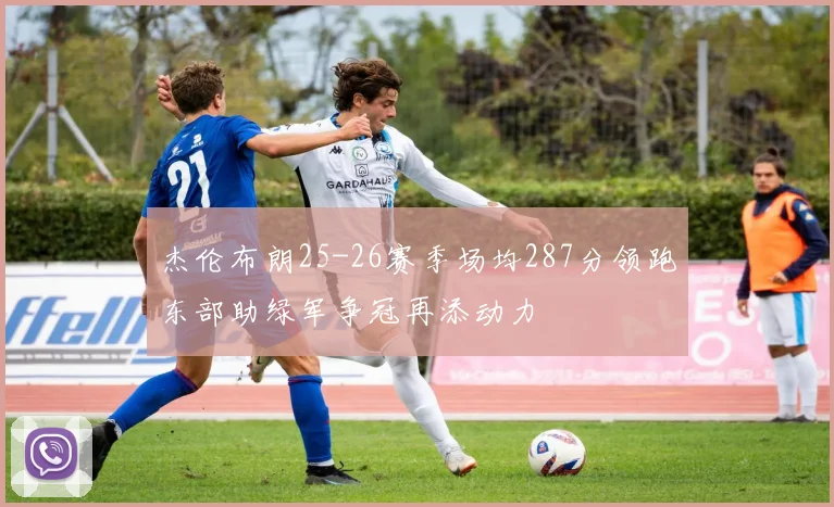 杰伦布朗25-26赛季场均287分领跑东部助绿军争冠再添动力