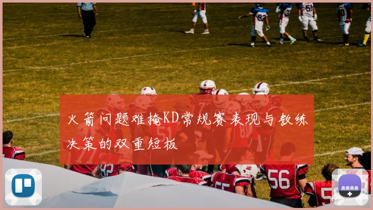 火箭问题难掩KD常规赛表现与教练决策的双重短板