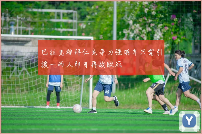 巴拉克称拜仁竞争力强明年只需引援一两人即可再战欧冠
