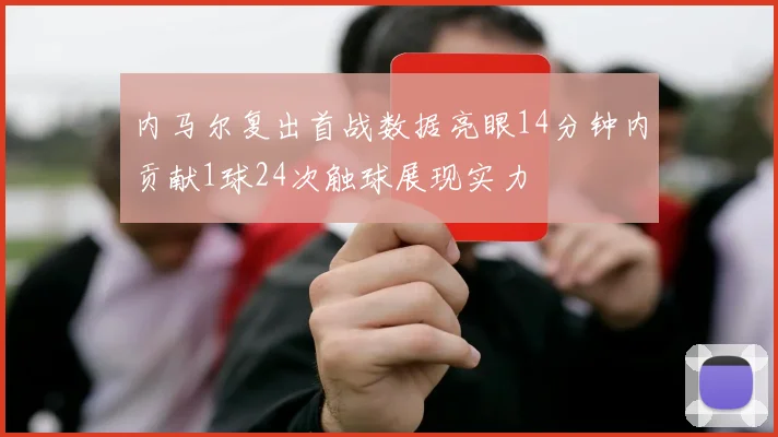 内马尔复出首战数据亮眼14分钟内贡献1球24次触球展现实力